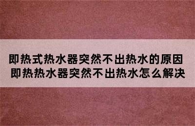 即热式热水器突然不出热水的原因 即热热水器突然不出热水怎么解决